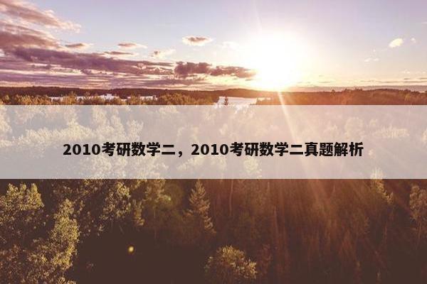 2010考研数学二，2010考研数学二真题解析
