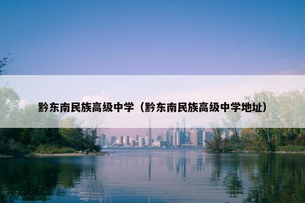 黔东南民族高级中学（黔东南民族高级中学地址）