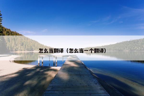怎么当翻译（怎么当一个翻译）