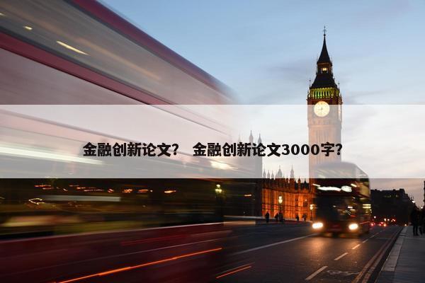 金融创新论文？ 金融创新论文3000字？
