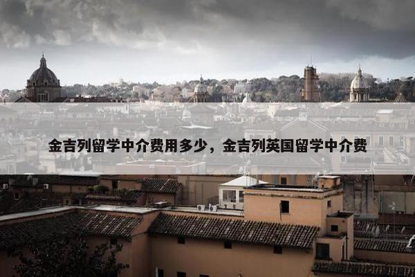 金吉列留学中介费用多少，金吉列英国留学中介费