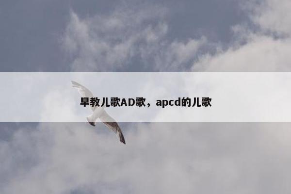 早教儿歌AD歌，apcd的儿歌