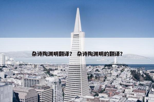 杂诗陶渊明翻译？ 杂诗陶渊明的翻译？