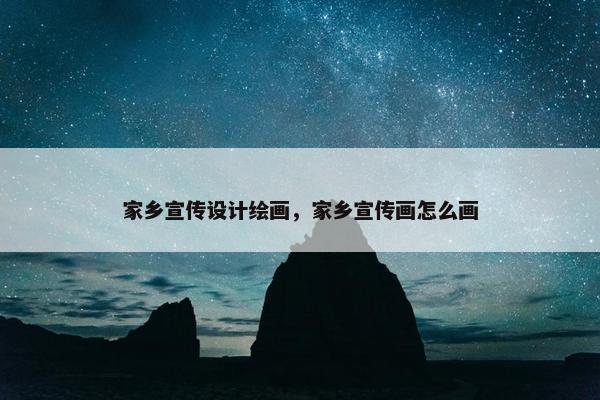 家乡宣传设计绘画，家乡宣传画怎么画
