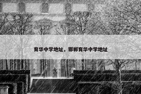 育华中学地址，邯郸育华中学地址