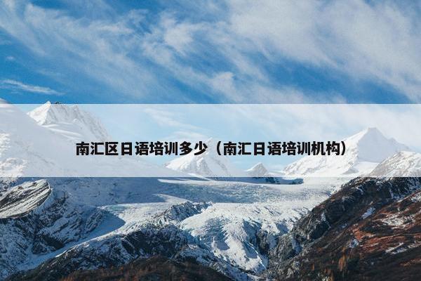 南汇区日语培训多少（南汇日语培训机构）