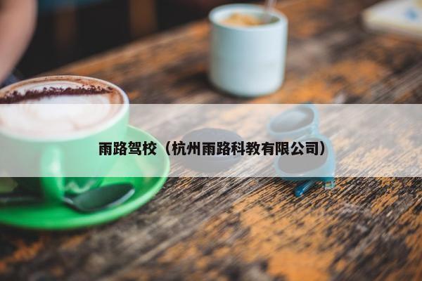 雨路驾校（杭州雨路科教有限公司）