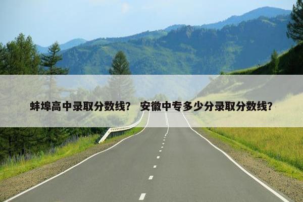 蚌埠高中录取分数线？ 安徽中专多少分录取分数线？