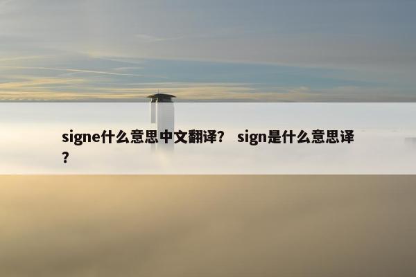 signe什么意思中文翻译？ sign是什么意思译？