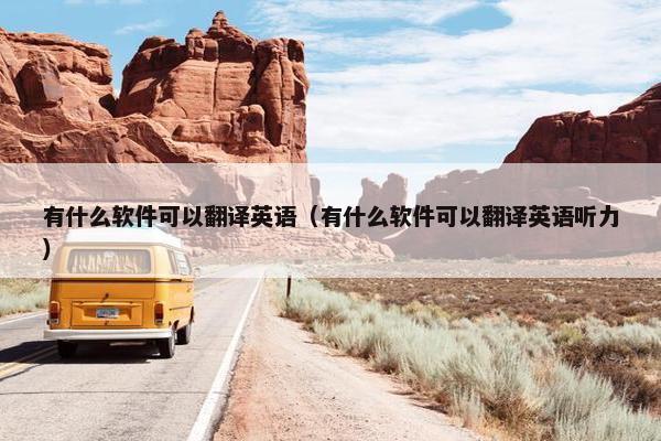 有什么软件可以翻译英语（有什么软件可以翻译英语听力）