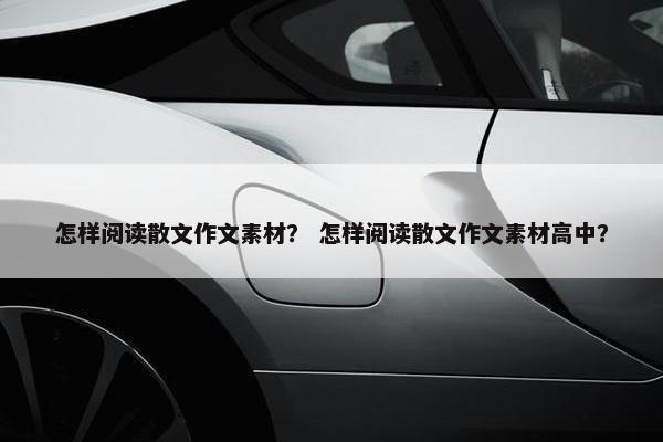 怎样阅读散文作文素材？ 怎样阅读散文作文素材高中？