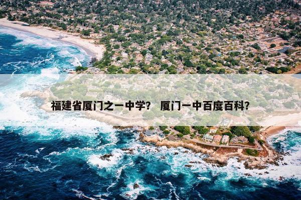 福建省厦门之一中学？ 厦门一中百度百科？
