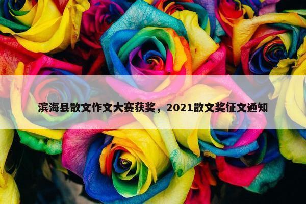 滨海县散文作文大赛获奖，2021散文奖征文通知