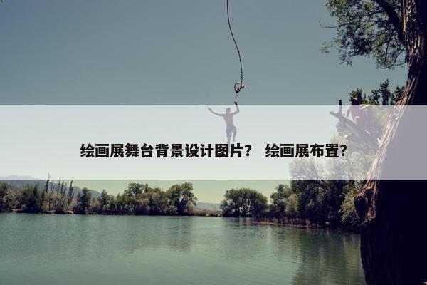 绘画展舞台背景设计图片？ 绘画展布置？