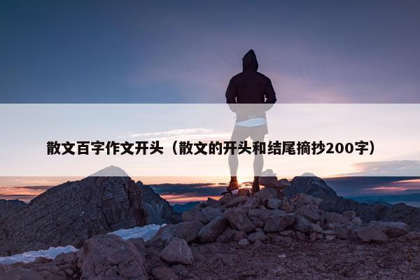 散文百字作文开头（散文的开头和结尾摘抄200字）