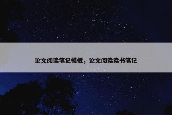 论文阅读笔记模板，论文阅读读书笔记