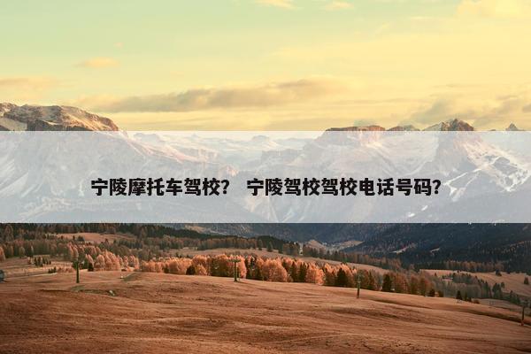 宁陵摩托车驾校？ 宁陵驾校驾校电话号码？