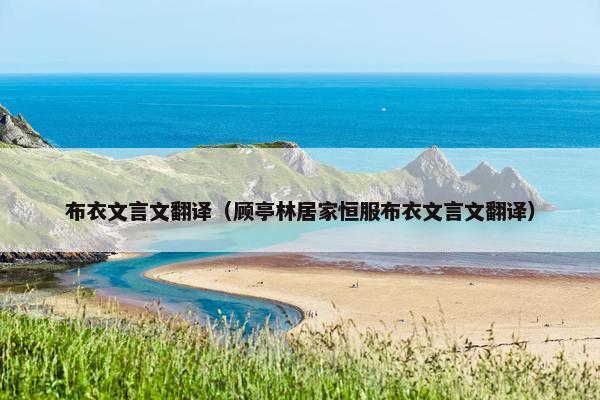 布衣文言文翻译（顾亭林居家恒服布衣文言文翻译）