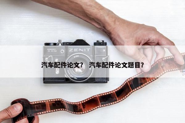 汽车配件论文？ 汽车配件论文题目？