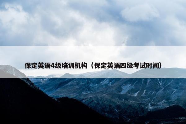 保定英语4级培训机构（保定英语四级考试时间）