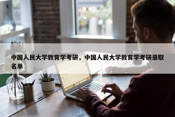 中国人民大学教育学考研，中国人民大学教育学考研录取名单