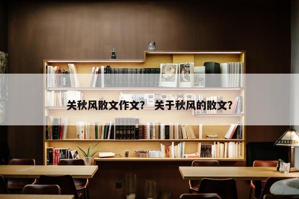 关秋风散文作文？ 关于秋风的散文？