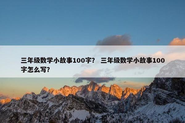 三年级数学小故事100字？ 三年级数学小故事100字怎么写？