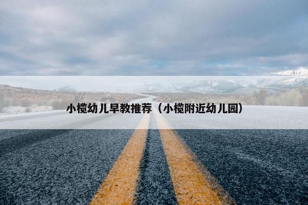 小榄幼儿早教推荐（小榄附近幼儿园）