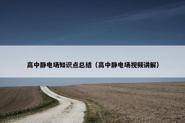 高中静电场知识点总结（高中静电场视频讲解）