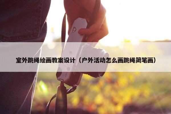 室外跳绳绘画教案设计（户外活动怎么画跳绳简笔画）