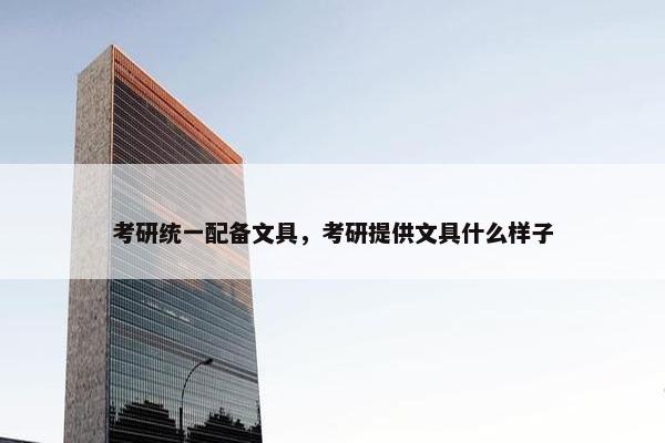 考研统一配备文具，考研提供文具什么样子