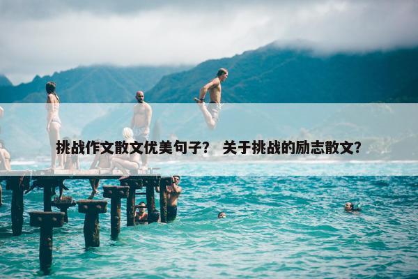 挑战作文散文优美句子？ 关于挑战的励志散文？