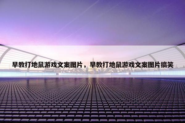 早教打地鼠游戏文案图片，早教打地鼠游戏文案图片搞笑