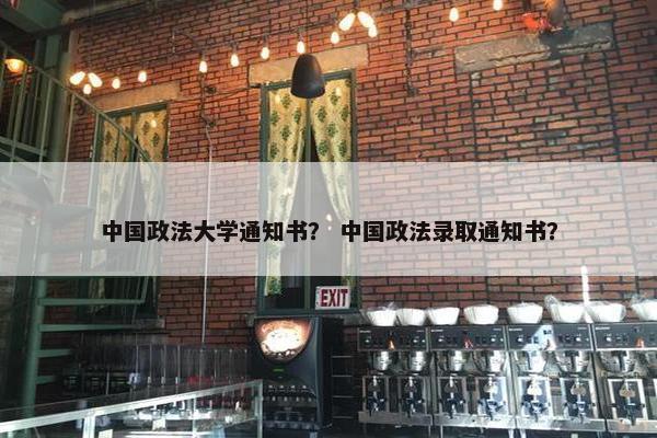 中国政法大学通知书？ 中国政法录取通知书？