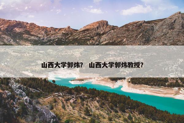 山西大学郭炜？ 山西大学郭炜教授？