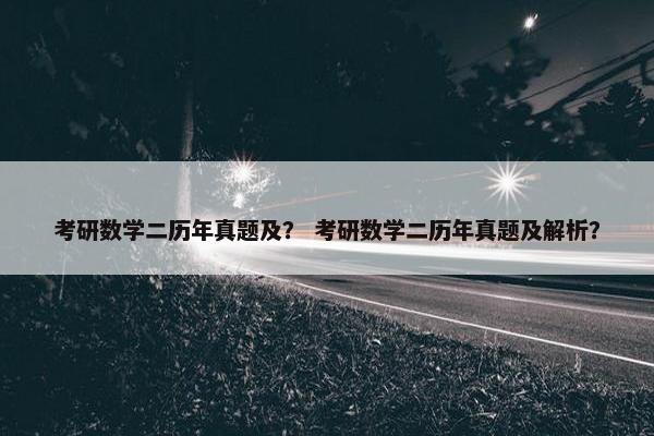 考研数学二历年真题及？ 考研数学二历年真题及解析？