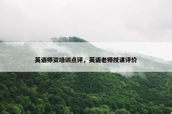 英语师资培训点评，英语老师授课评价