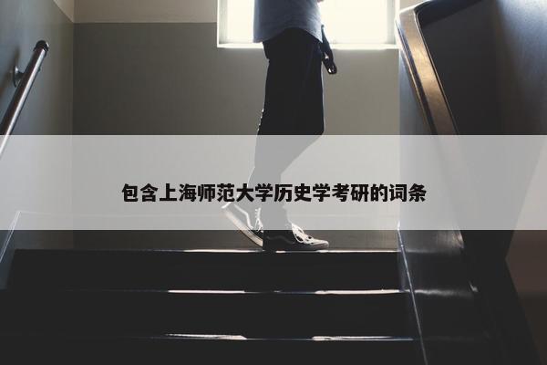 包含上海师范大学历史学考研的词条