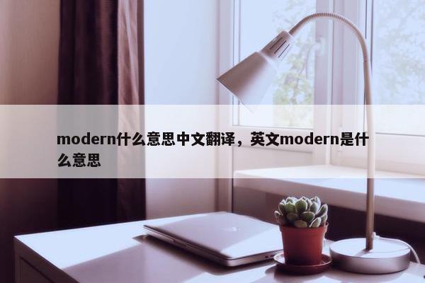 modern什么意思中文翻译，英文modern是什么意思