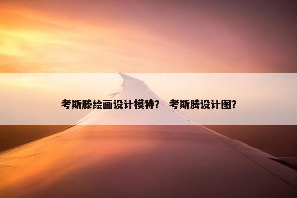 考斯滕绘画设计模特？ 考斯腾设计图？