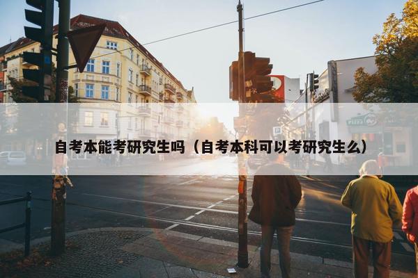 自考本能考研究生吗（自考本科可以考研究生么）