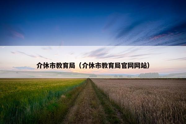 介休市教育局（介休市教育局官网网站）