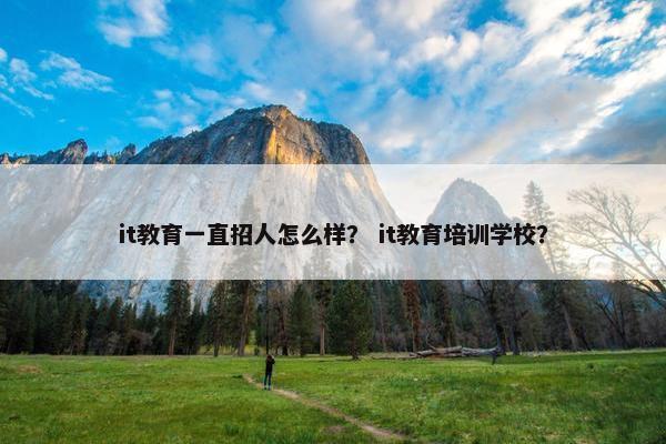 it教育一直招人怎么样？ it教育培训学校？