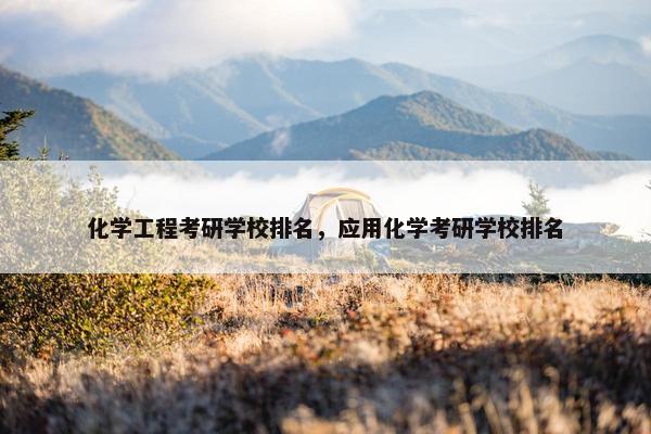 化学工程考研学校排名，应用化学考研学校排名