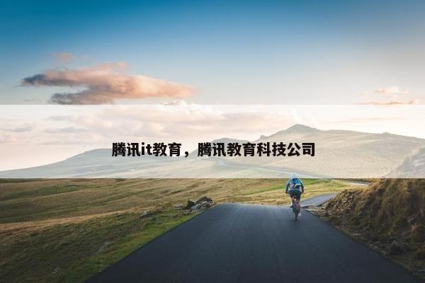 腾讯it教育，腾讯教育科技公司
