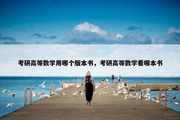 考研高等数学用哪个版本书，考研高等数学看哪本书