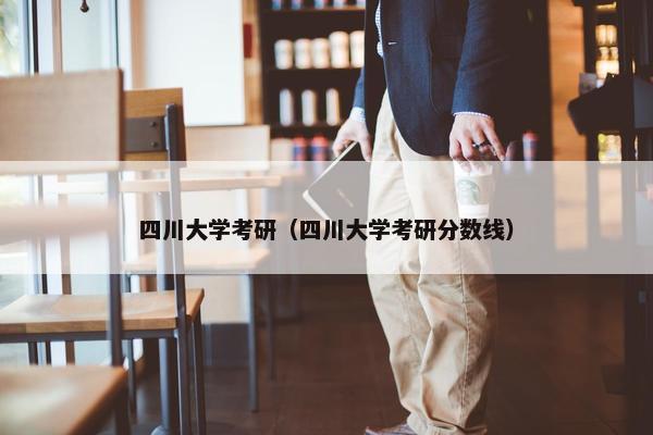 四川大学考研（四川大学考研分数线）