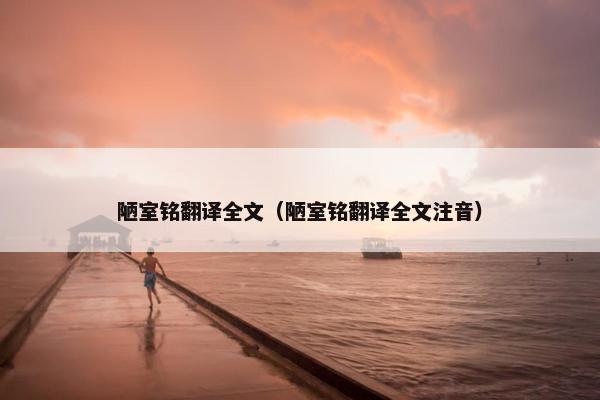 陋室铭翻译全文（陋室铭翻译全文注音）