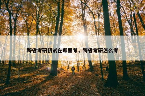 跨省考研初试在哪里考，跨省考研怎么考