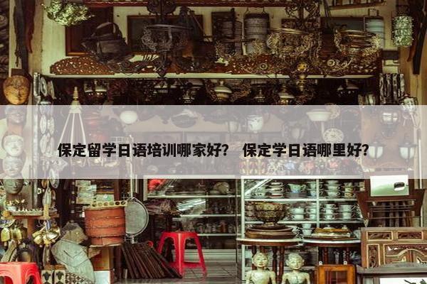 保定留学日语培训哪家好？ 保定学日语哪里好？